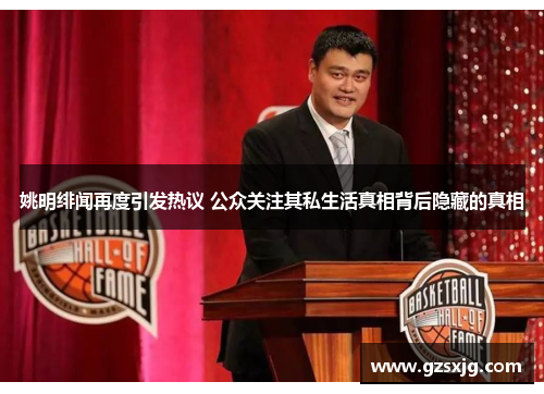姚明绯闻再度引发热议 公众关注其私生活真相背后隐藏的真相