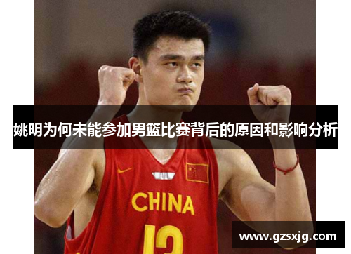 姚明为何未能参加男篮比赛背后的原因和影响分析