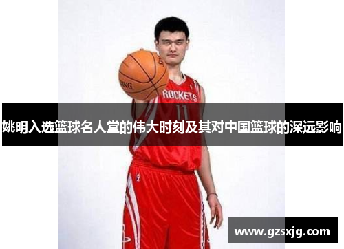 姚明入选篮球名人堂的伟大时刻及其对中国篮球的深远影响
