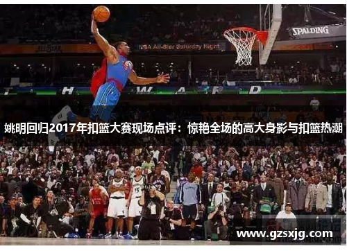 姚明回归2017年扣篮大赛现场点评：惊艳全场的高大身影与扣篮热潮