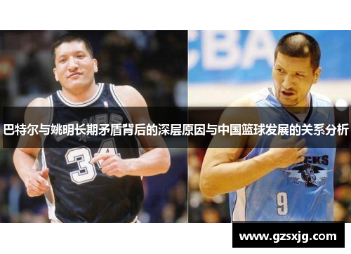 巴特尔与姚明长期矛盾背后的深层原因与中国篮球发展的关系分析