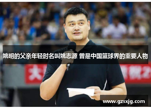 姚明的父亲年轻时名叫姚志源 曾是中国篮球界的重要人物