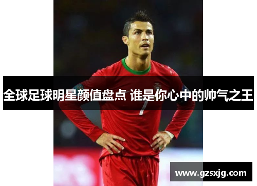 全球足球明星颜值盘点 谁是你心中的帅气之王