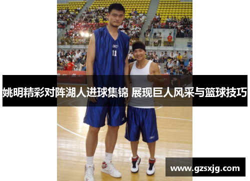 姚明精彩对阵湖人进球集锦 展现巨人风采与篮球技巧
