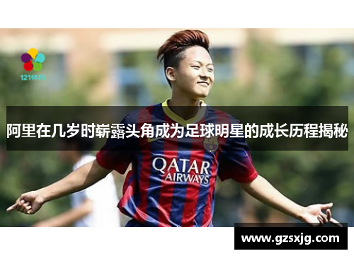 阿里在几岁时崭露头角成为足球明星的成长历程揭秘