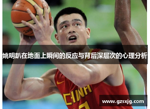 姚明趴在地面上瞬间的反应与背后深层次的心理分析