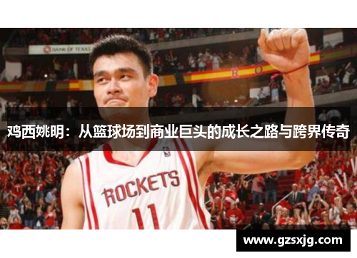 鸡西姚明：从篮球场到商业巨头的成长之路与跨界传奇