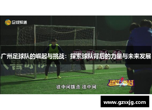 广州足球队的崛起与挑战：探索球队背后的力量与未来发展