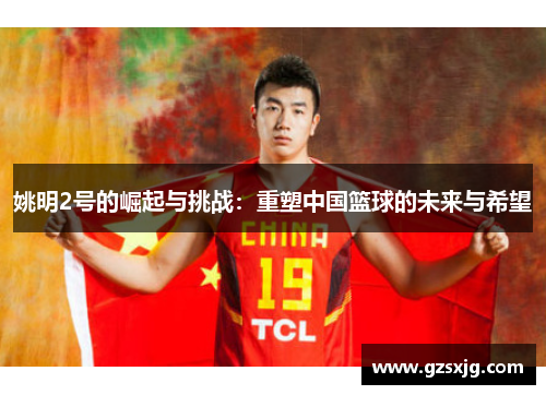 姚明2号的崛起与挑战：重塑中国篮球的未来与希望