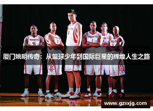 厦门姚明传奇：从篮球少年到国际巨星的辉煌人生之路