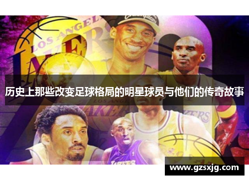 历史上那些改变足球格局的明星球员与他们的传奇故事