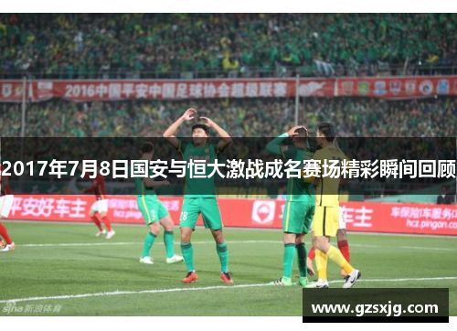2017年7月8日国安与恒大激战成名赛场精彩瞬间回顾