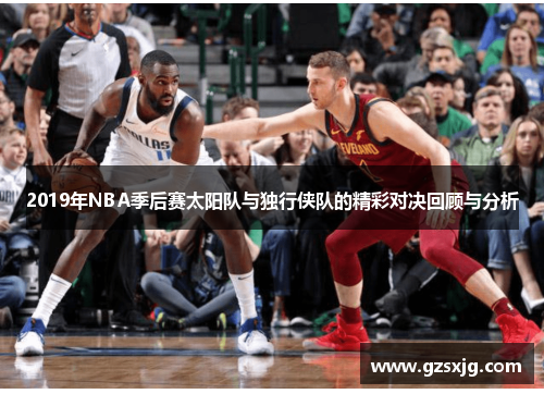 2019年NBA季后赛太阳队与独行侠队的精彩对决回顾与分析
