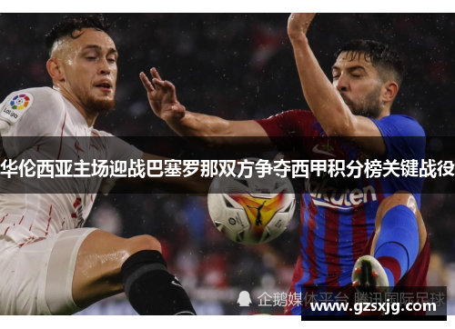 华伦西亚主场迎战巴塞罗那双方争夺西甲积分榜关键战役