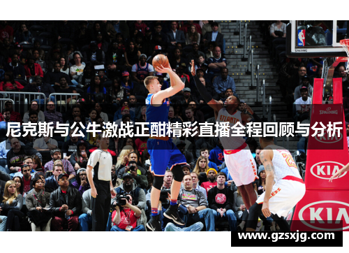 尼克斯与公牛激战正酣精彩直播全程回顾与分析