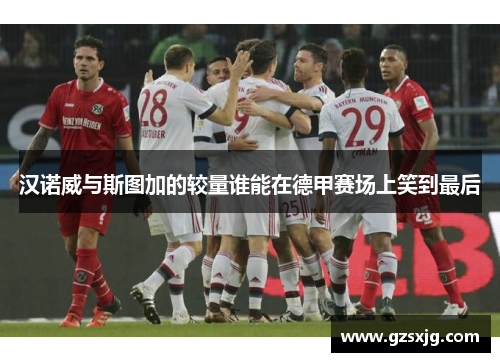 汉诺威与斯图加的较量谁能在德甲赛场上笑到最后