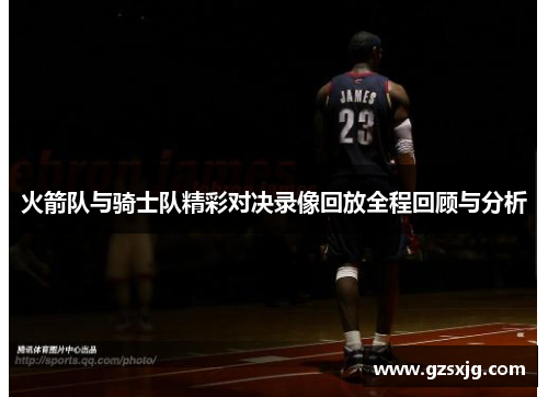 火箭队与骑士队精彩对决录像回放全程回顾与分析