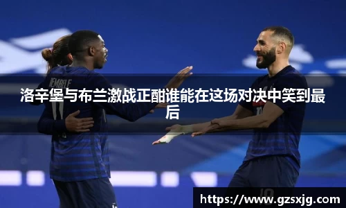 yl6776永利洛辛堡与布兰激战正酣谁能在这场对决中笑到最后