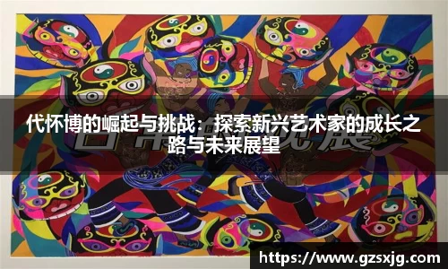 yl6776永利代怀博的崛起与挑战：探索新兴艺术家的成长之路与未来展望