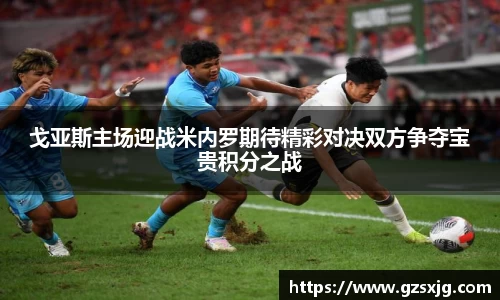 yl6776永利戈亚斯主场迎战米内罗期待精彩对决双方争夺宝贵积分之战